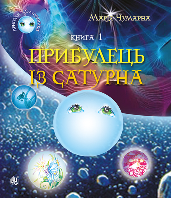 Пригоди Лумпумчика. Прибулець із Сатурна : пригодницько-фантастична повість. Книга 1. Марія Чумарна