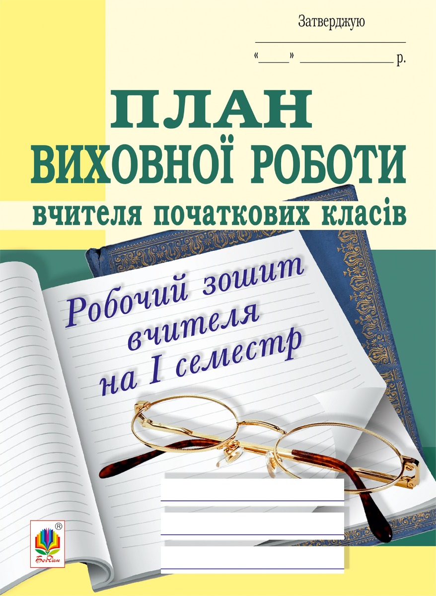 План виховної роботи вчителя початкових класів: робочий зошит вчителя: І семестр