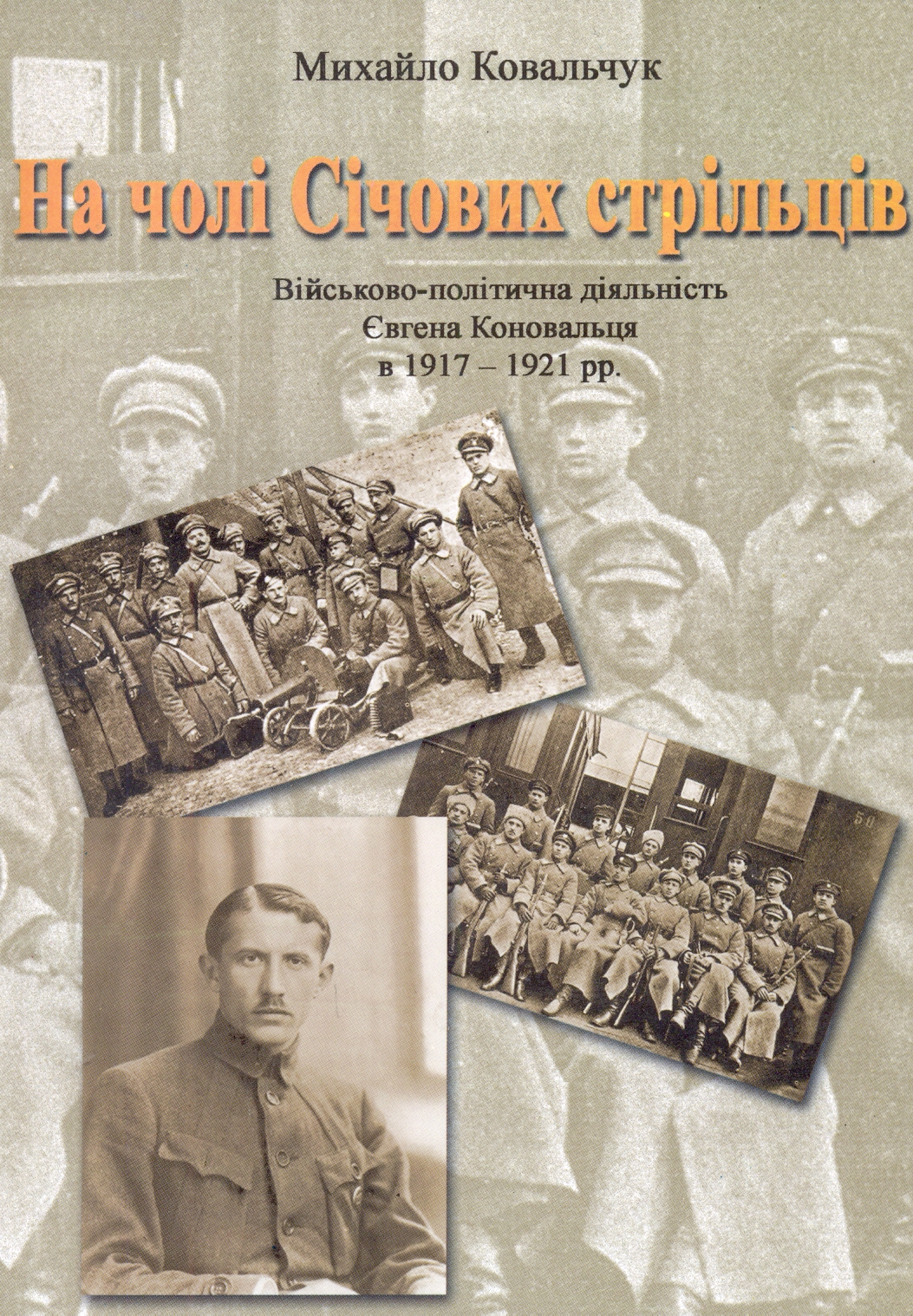 На чолі Січових стрільців. Військово-політична діяльність Євгена Коновальця в 1917-1921 рр.