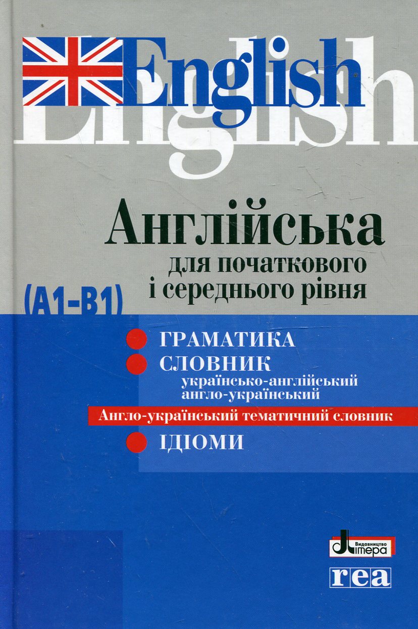 Англійська для початкового і середнього рівня (А1-В1). Граматика. Словник. Ідіоми