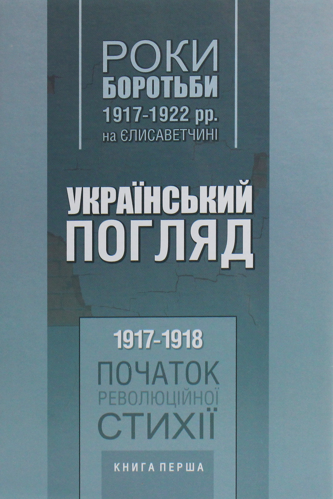 Український погляд. Роки боротьби 1917-1922 рр. на Єлисаветчині. Книга 1. 1917-1918. Початок революційної стихії