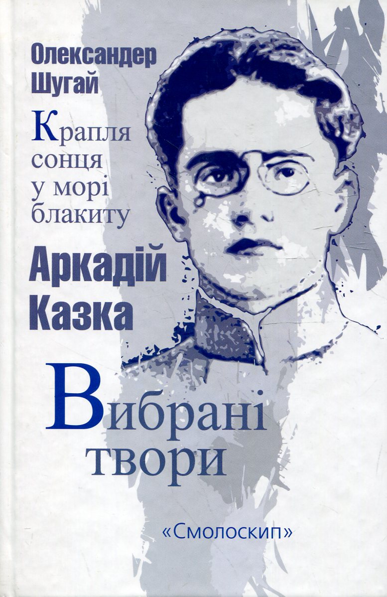 Аркадій Казка. Вибрані твори. Олександер Шугай. Крапля сонця у морі блакиту