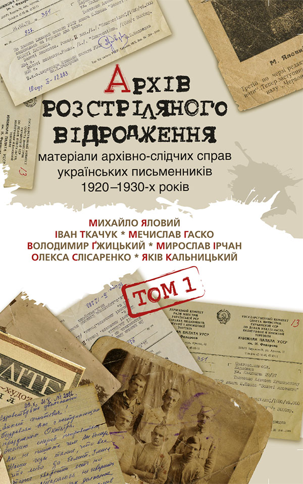 Архів Розстріляного Відродження. Матеріали архівно-слідчих справ українських письменників 1920-1930-х років. Том 1