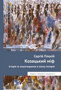 Козацький міф. Історія та націєтворення в епоху імперій
