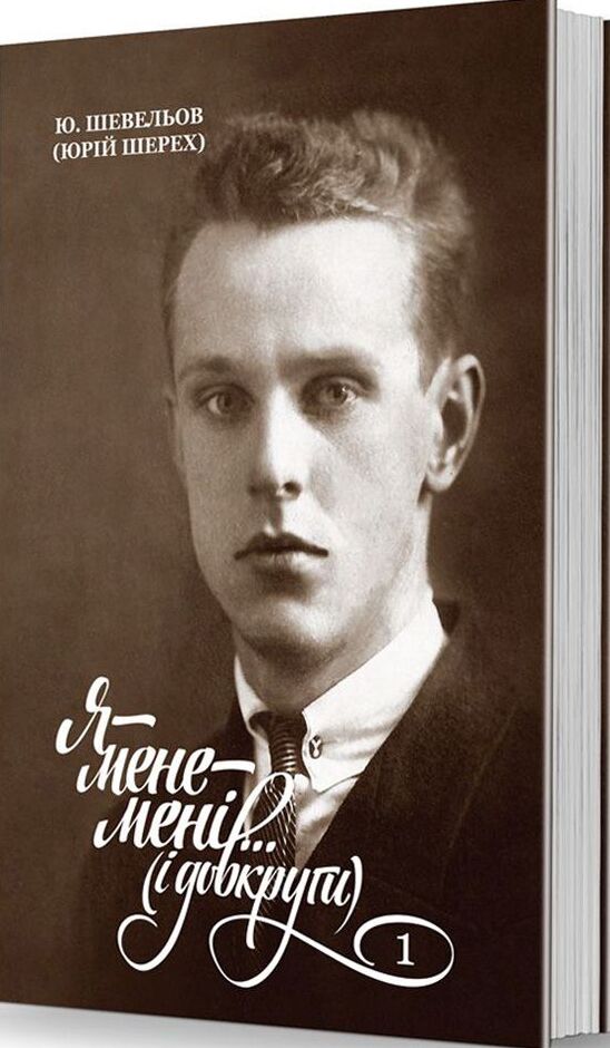 Я — мене — мені… (і довкруги). Спогади. 1. В Україні. Юрій Шевельов