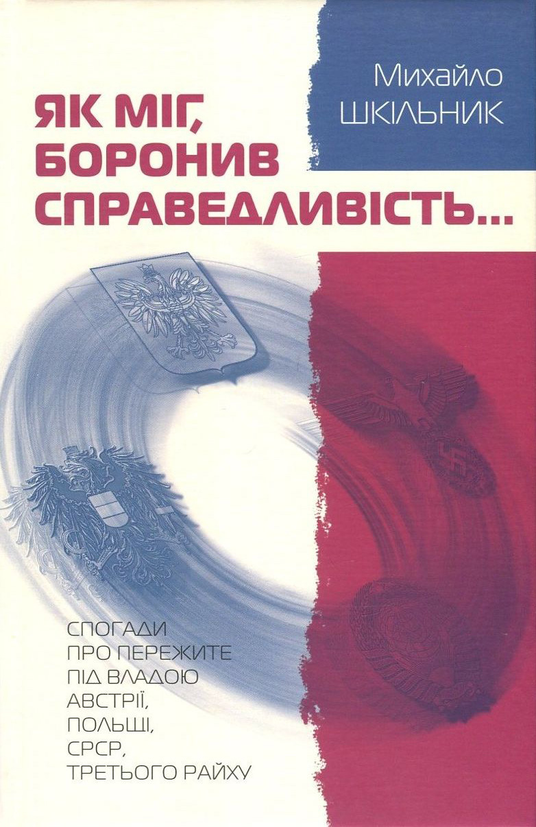 Як міг, боронив справедливість... Спогади про пережите під владою Австрії, Польщі, СРСР, Третього Райху