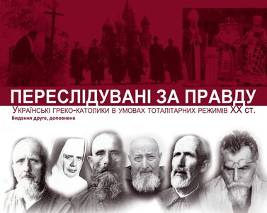 Переслідувані за Правду: українські греко-католики в умовах тоталітарних режимів XX ст.