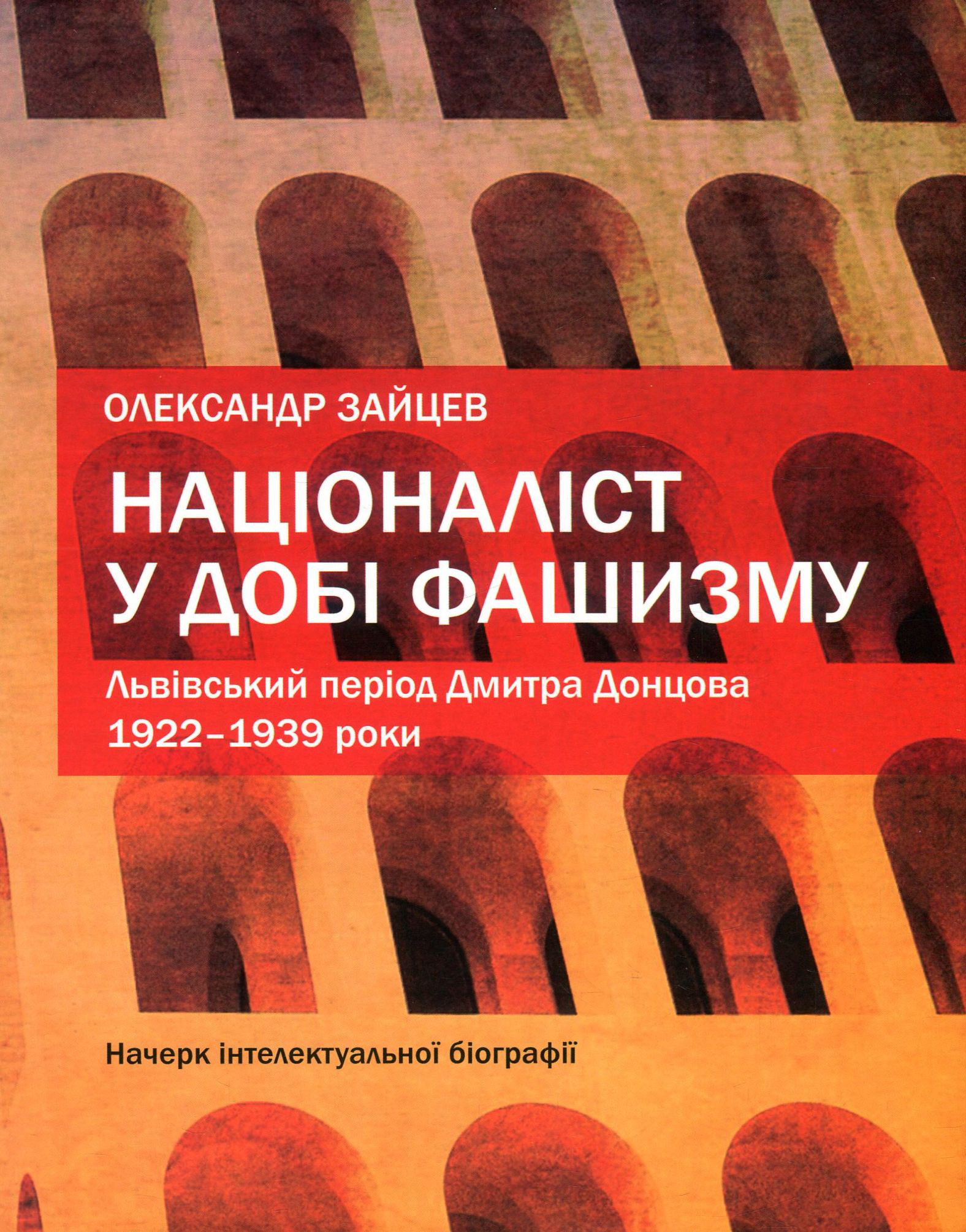Націоналіст у добі фашизму. Львівський період Дмитра Донцова. 1922–1939 роки. Начерк інтелектуальної. Олександр Зайцев