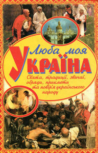Люба моя Україна. Свята, традиції, звичаї, обряди, прикмети та повір'я українського народу