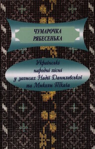 Чумарочка рябесенька: українські народні пісні у записах Надії Данилевської та Миколи Ткача