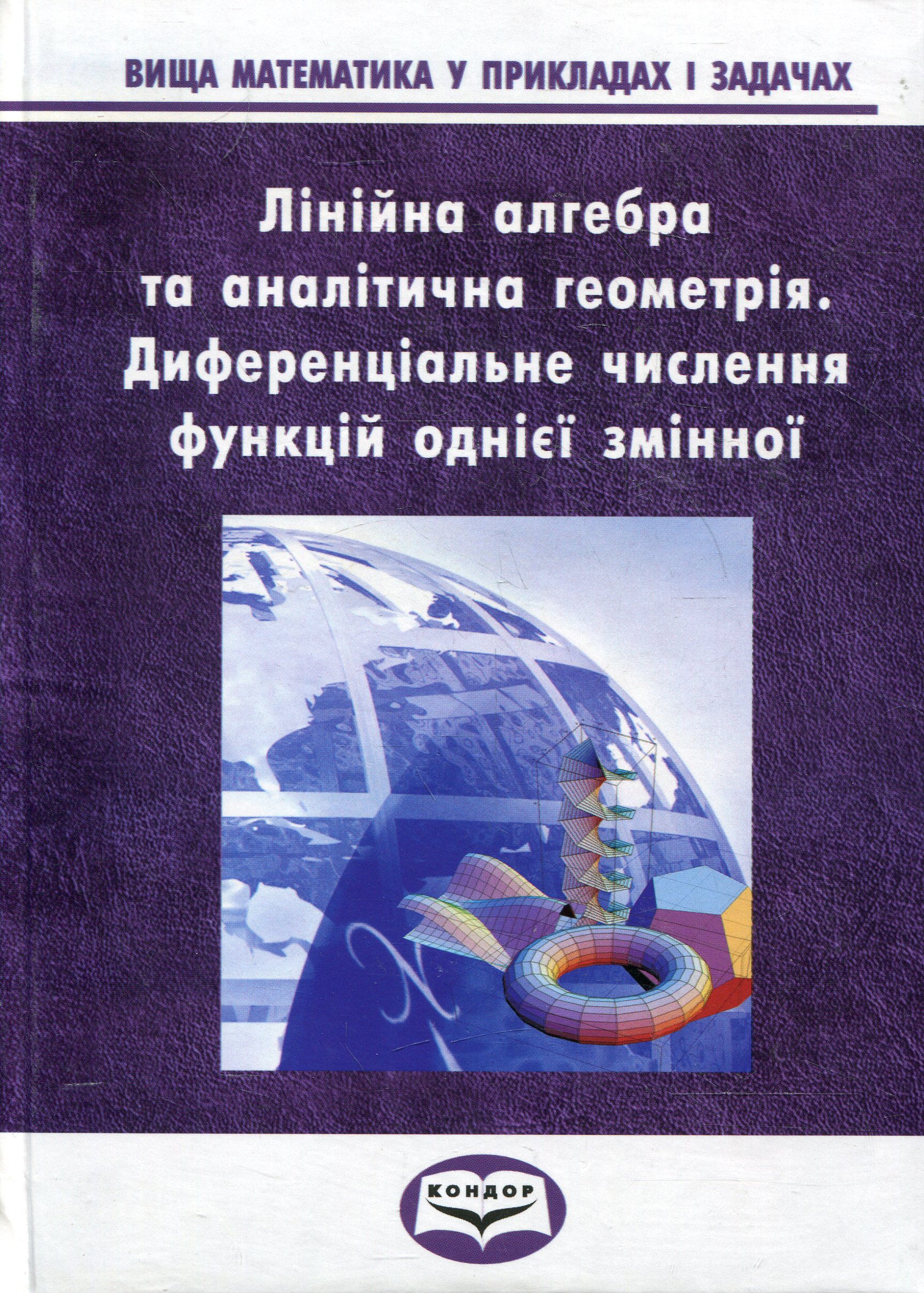 Вища математика у прикладах та задачах. Частина 1. Лінійна алгебра та аналітична геометрія. Диференціальне числення функцій однієї змінної