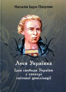 Леся Українка: Ідея свободи України у спектрі світової цивілізації - Наталія Іщук-Пазуняк