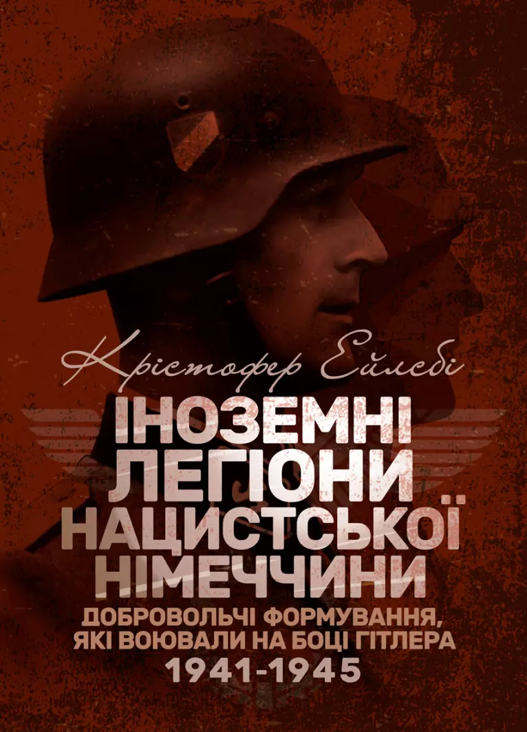 Іноземні легіони нацистської Німеччини. Добровольчі формування, які воювали на боці Гітлера 1941-1945