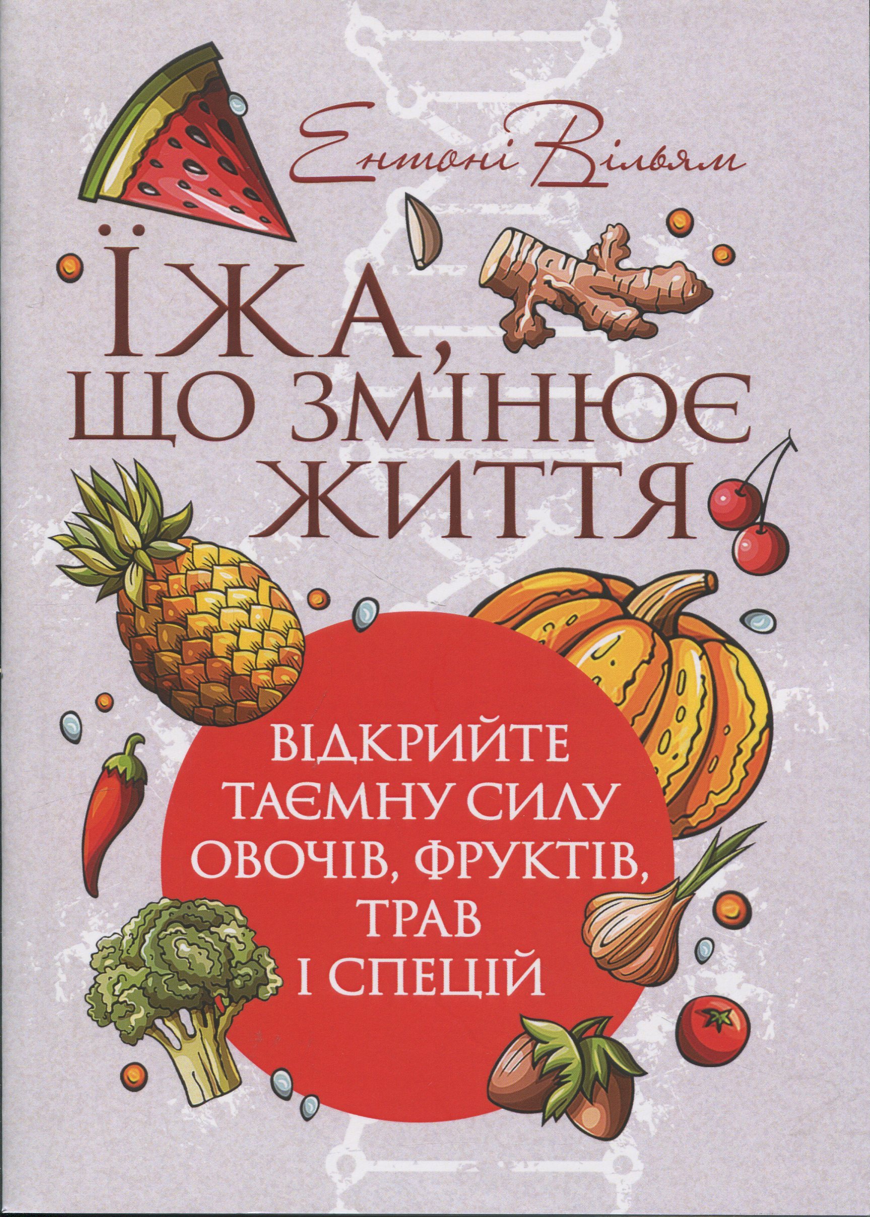 Їжа, що змінює життя. Відкрийте таємну силу овочів, фруктів, трав і спецій