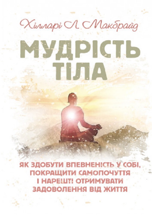 Мудрість тіла. Як здобути впевненість у собі, покращити самопочуття інарешті отримувати задоволенн