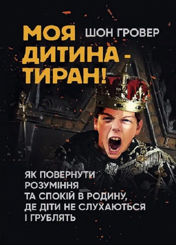 Моя дитина — тиран! Як повернути розуміння та спокій в родину, де діти не слухаються і грублять