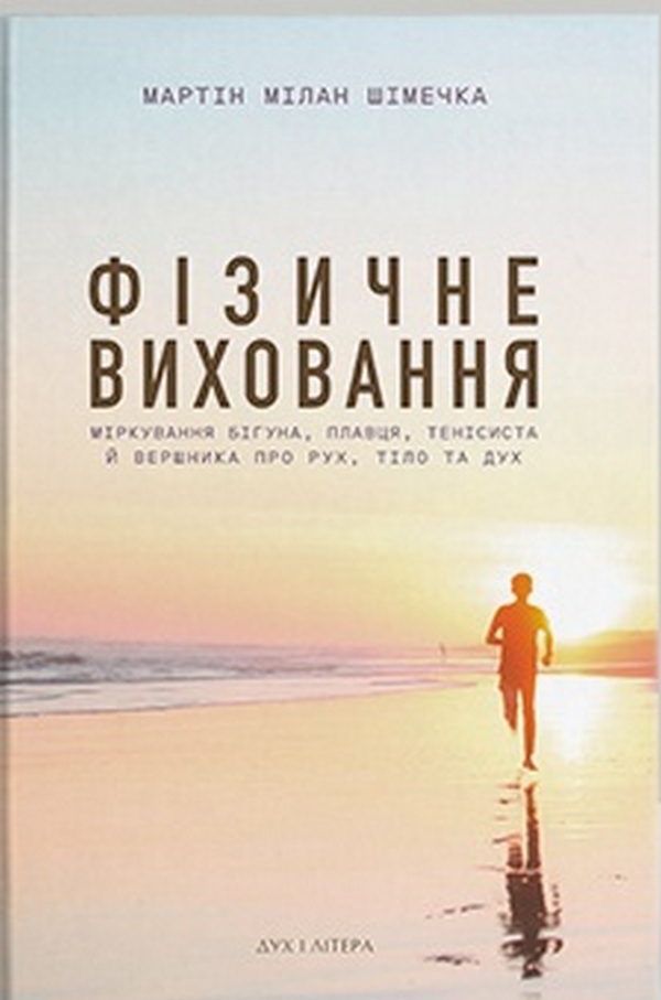Фізичне виховання. Міркування бігуна, плавця, тенісиста й вершника про рух, тіло та дух