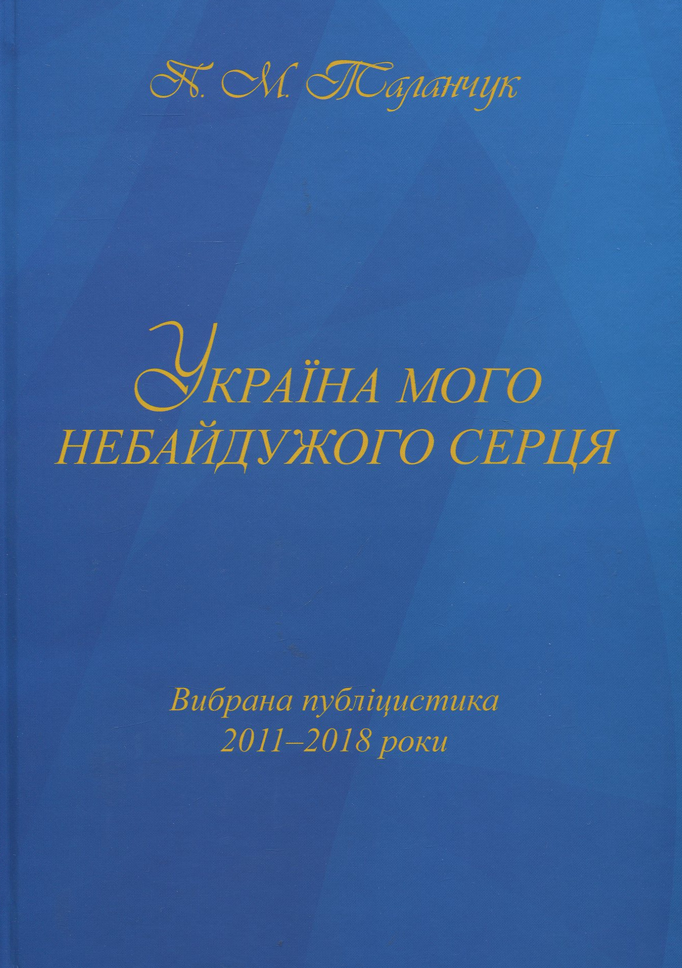 Україна мого небайдужого серця: вибрана публіцистика 2011-2018 роки