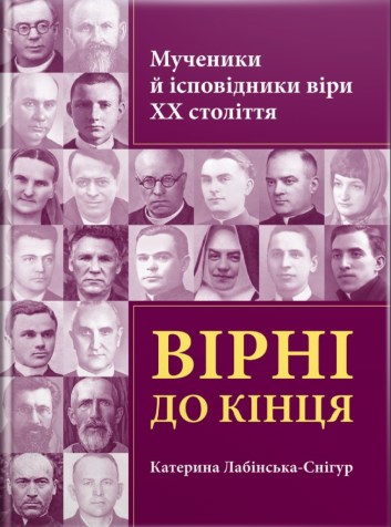 Вірні до кінця. Мученики й ісповідники віри ХХ ст.