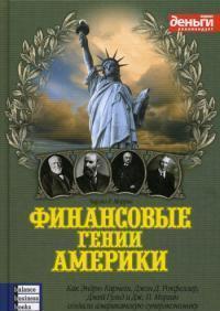 Фінансові генії Америки. Як Ендрю Карнегі, Джон Д. Рокфеллер, Джей Гульд і Дж. П. Морган створили а