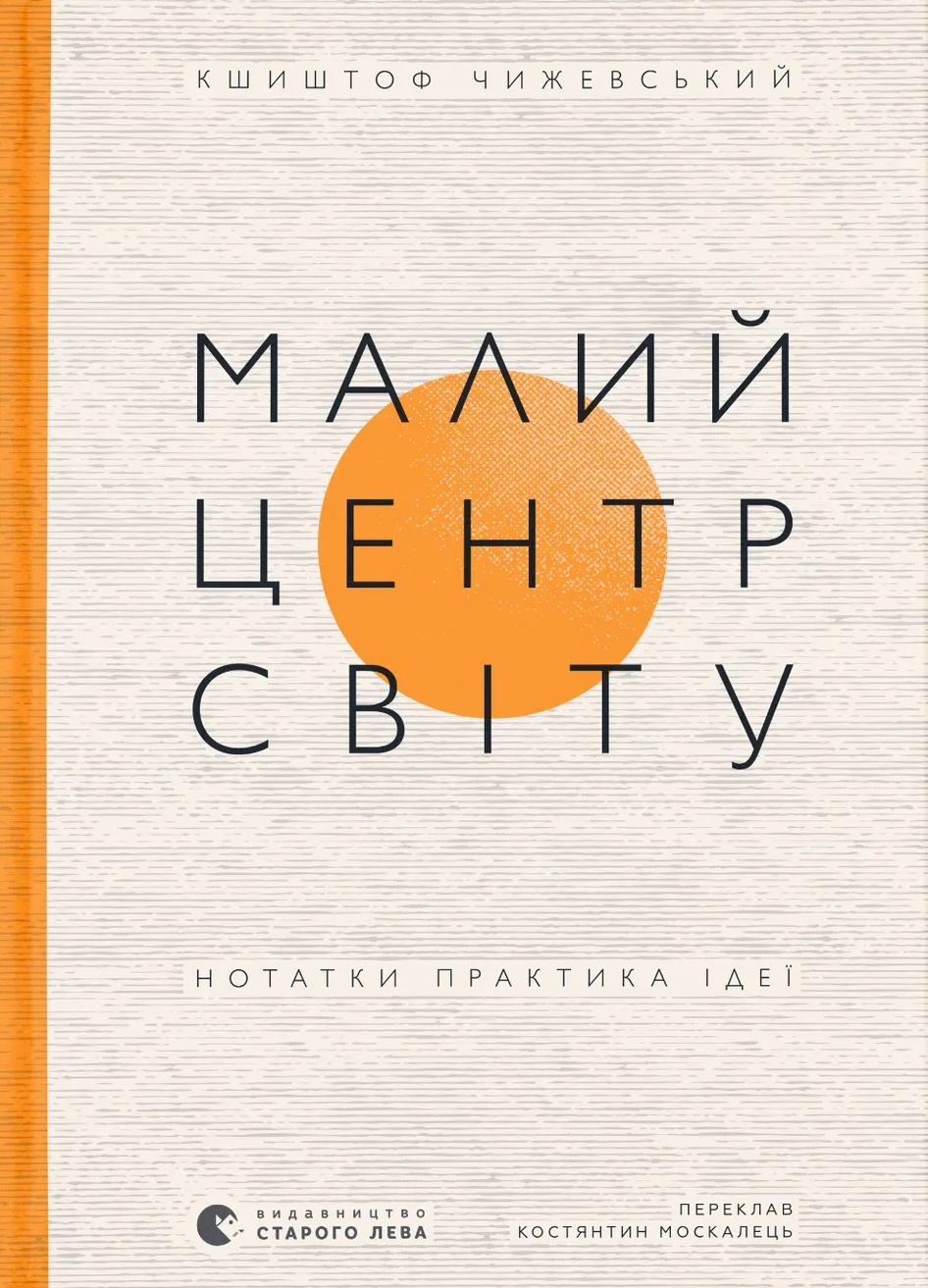Малий центр світу. Нотатки практика ідеї. Кшиштоф Чижевський