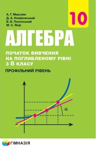 Алгебра і початки аналізу. Підручник. 10 клас. Профільний рівень. Початок вивчення на поглибленому рівні з 8 класу
