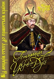 Гетьмани України - Русі. Від лицарів степу до правителів країни