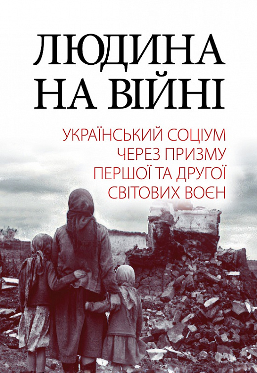Людина на війні: український соціум через призму Першої та Другої світових воєн: Історичні нариси