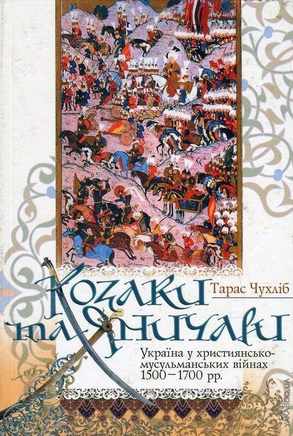 Козаки та яничари. Україна у християнсько-мусульманських війнах 1500-1700 рр.