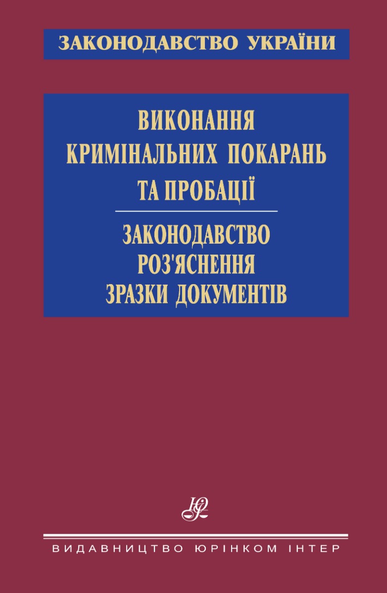 Виконання кримінальних покарань та пробації. Законодавство. Роз’яснення. Зразки документів