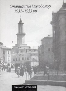 Станиславів і голодомор 1932-1933 рр. (Випуск №19)