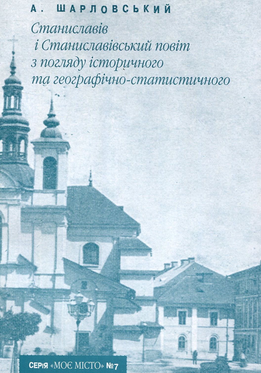 Станиславів і Станиславівський повіт з погляду історичного та географічно-статистичного (Випуск №7)