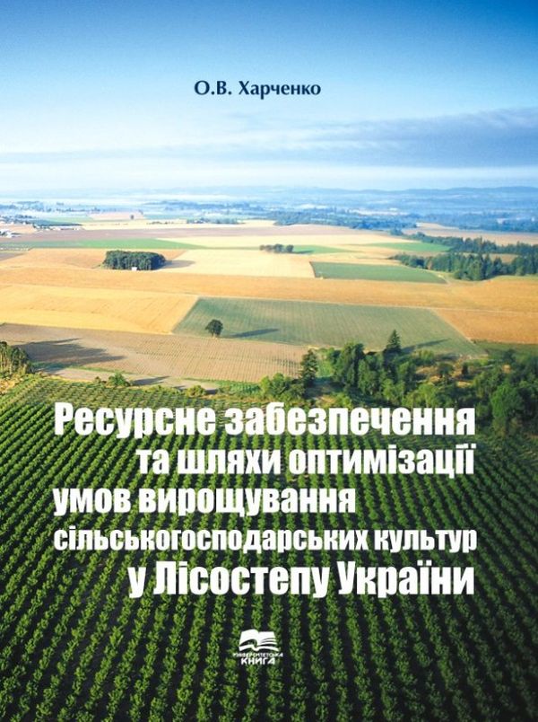 Ресурсне забезпечення та шляхи оптимізації умов вирощування сільськогосподарських культур у Лісостепу України