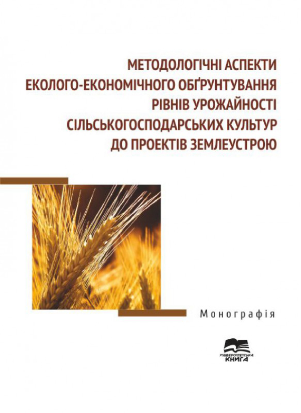 Методологічні аспекти еколого-економічного обґрунтування рівнів урожайності сільськогосподарських культур до проектів землеустрою