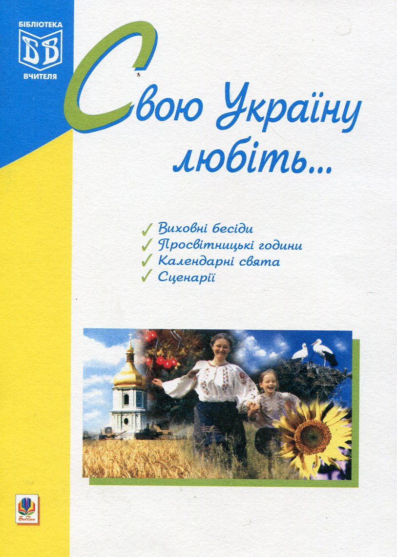 Свою Україну любіть..: виховні бесіди, просвітницькі години, календарні свята, сценарії