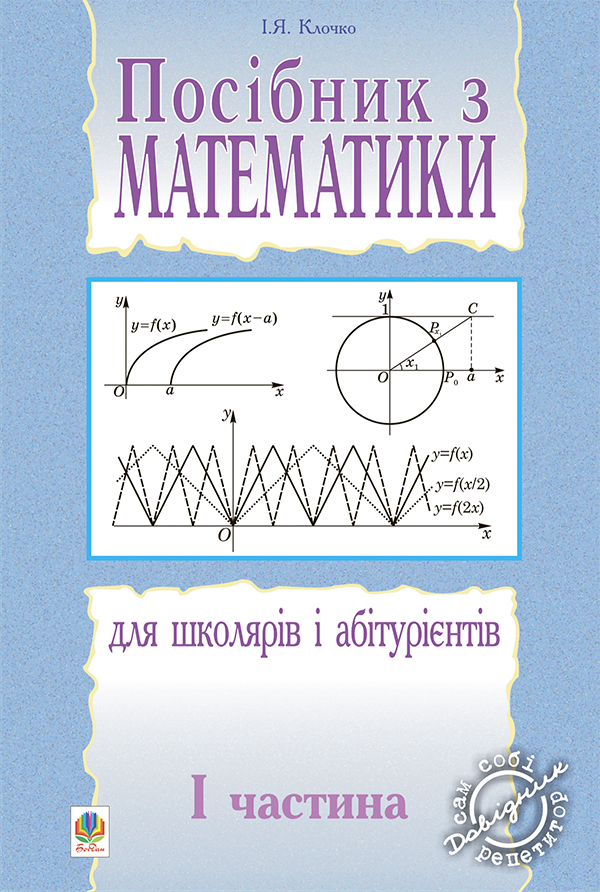 Посібник з математики для школярів і абітурієнтів. Частина 1