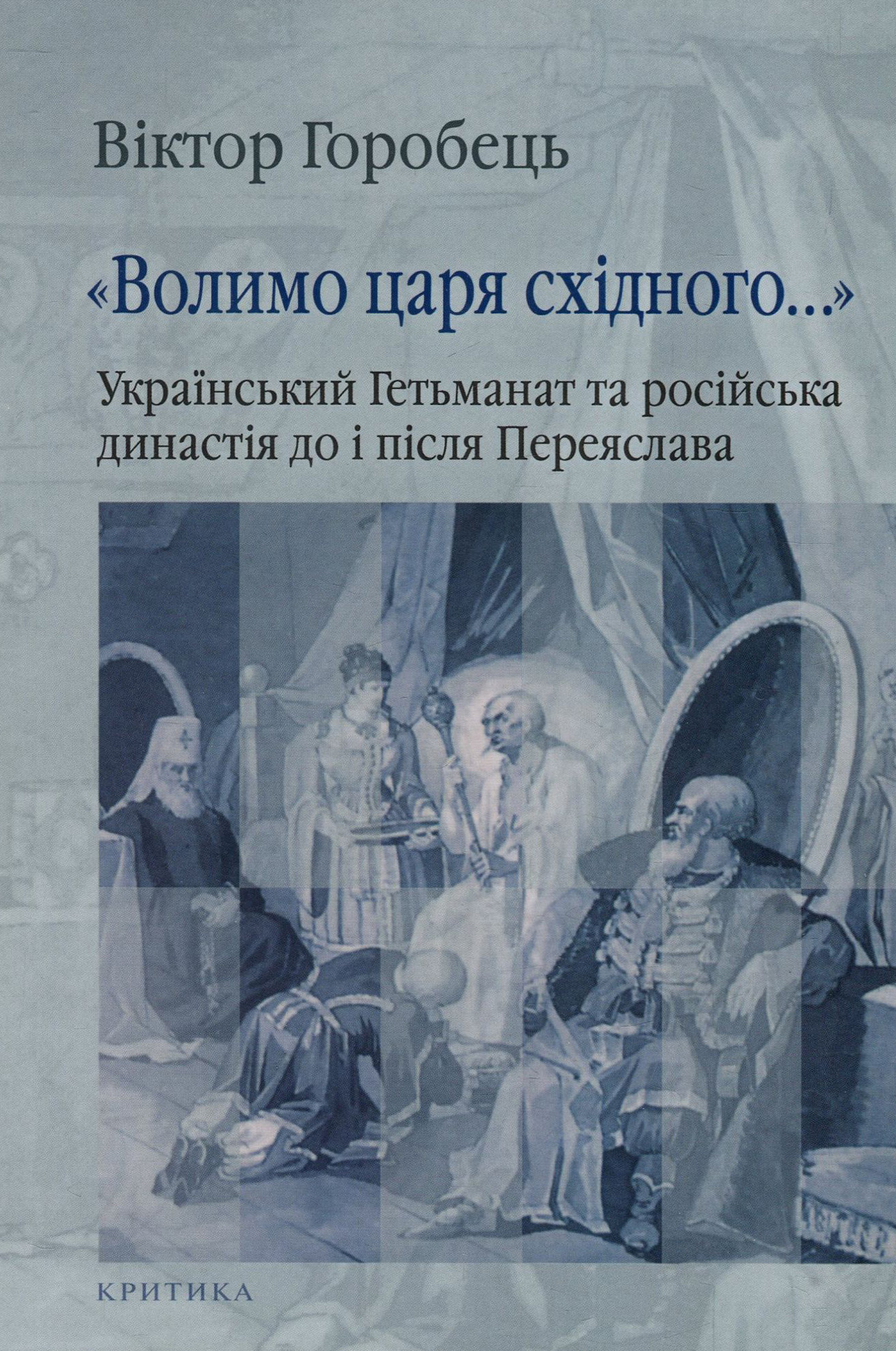 "Волимо царя східного..." Український Гетьманат та російська династія до і після Переяслава. Віктор Горобець