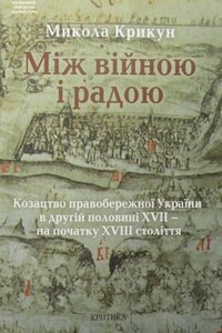 Між війною і радою. Козацтво правобережної України в другій половині XVII - на початку XVIII столітт