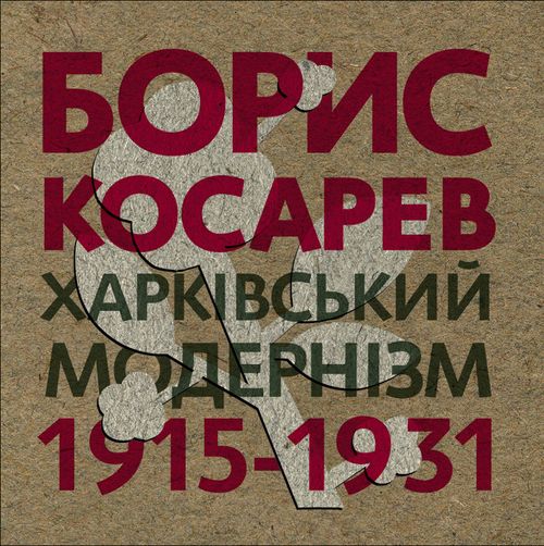 БОРИС КОСАРЕВ: Харківський модернізм, 1915-1931 / BORYS KOSAREV: Modernist Kharkiv, 1915-1931