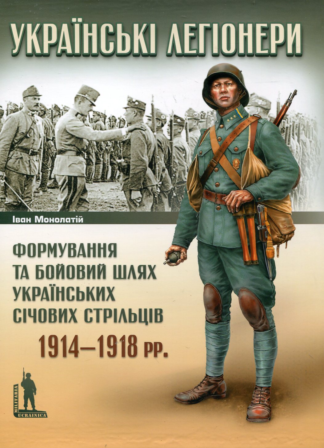 Українські легіонери. Формування та бойовий шлях українських січових стрільців 1914–1918 рр.