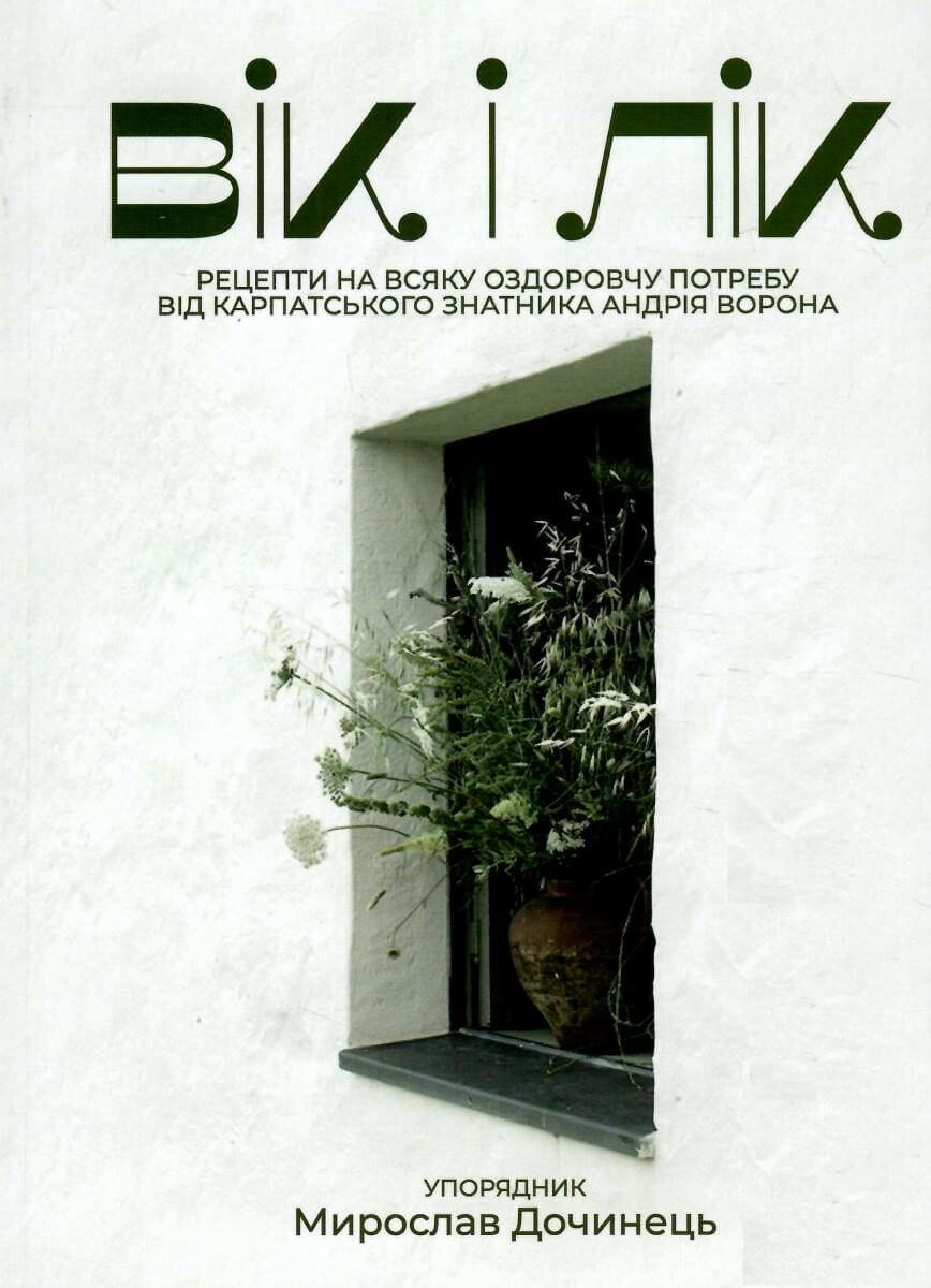 Вік і лік. Рецепти на всяку оздоровчу потребу від карпатського знатника Андрія Ворона