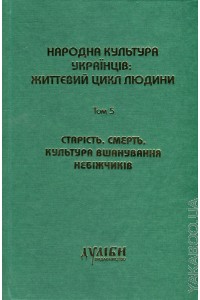 Народна культура українців. Життєвий цикл людини. У 5 томах. Том 5. Старість. Смерть