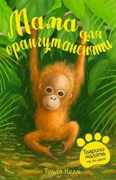 Тварини-малята та їхні друзі. Книга 3. Мама для орангутаненяти