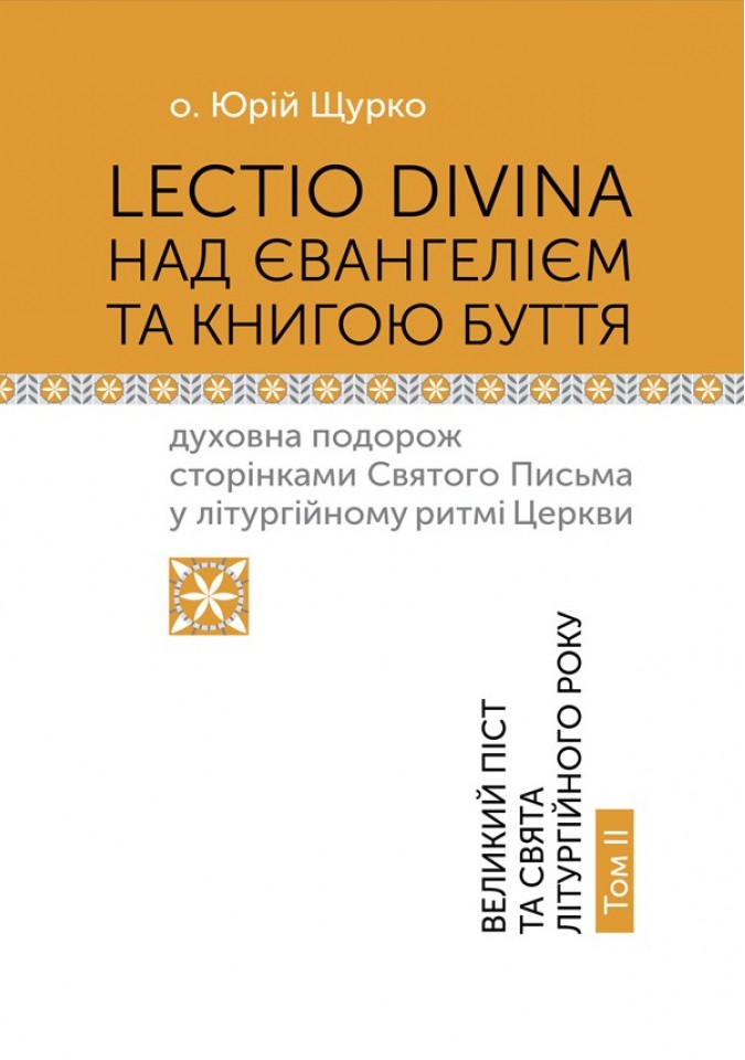 LECTIO DIVINA над Євангелієм та Книгою Буття: духовна подорож сторінками Святого Письма у літургійному ритмі Церкви. Великий піст та свята літургійного року. Том ІІ