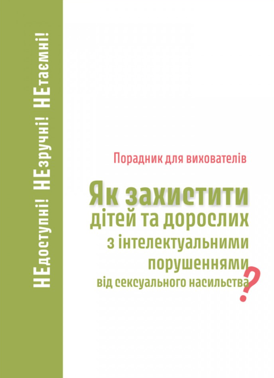 Порадник для вихователів. Як захистити дітей та дорослих з інтелектуальними порушеннями від сексуального насильства?