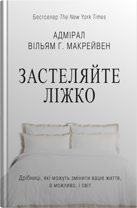 Застеляйте ліжко. Дрібниці, які можуть змінити ваше життя... і, можливо, світ. Вільям Г. Макрейвен