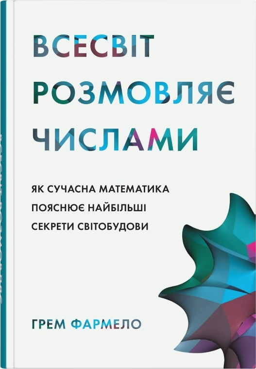 Всесвіт розмовляє числами. Як сучасна математика пояснює найбільші секрети світобудови. Грем Фармело