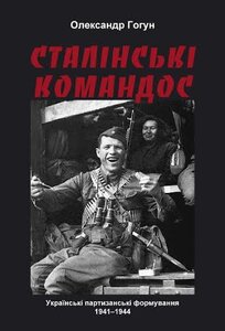 Сталінські командос. Українські партизанські формування 1941-1944 рр.