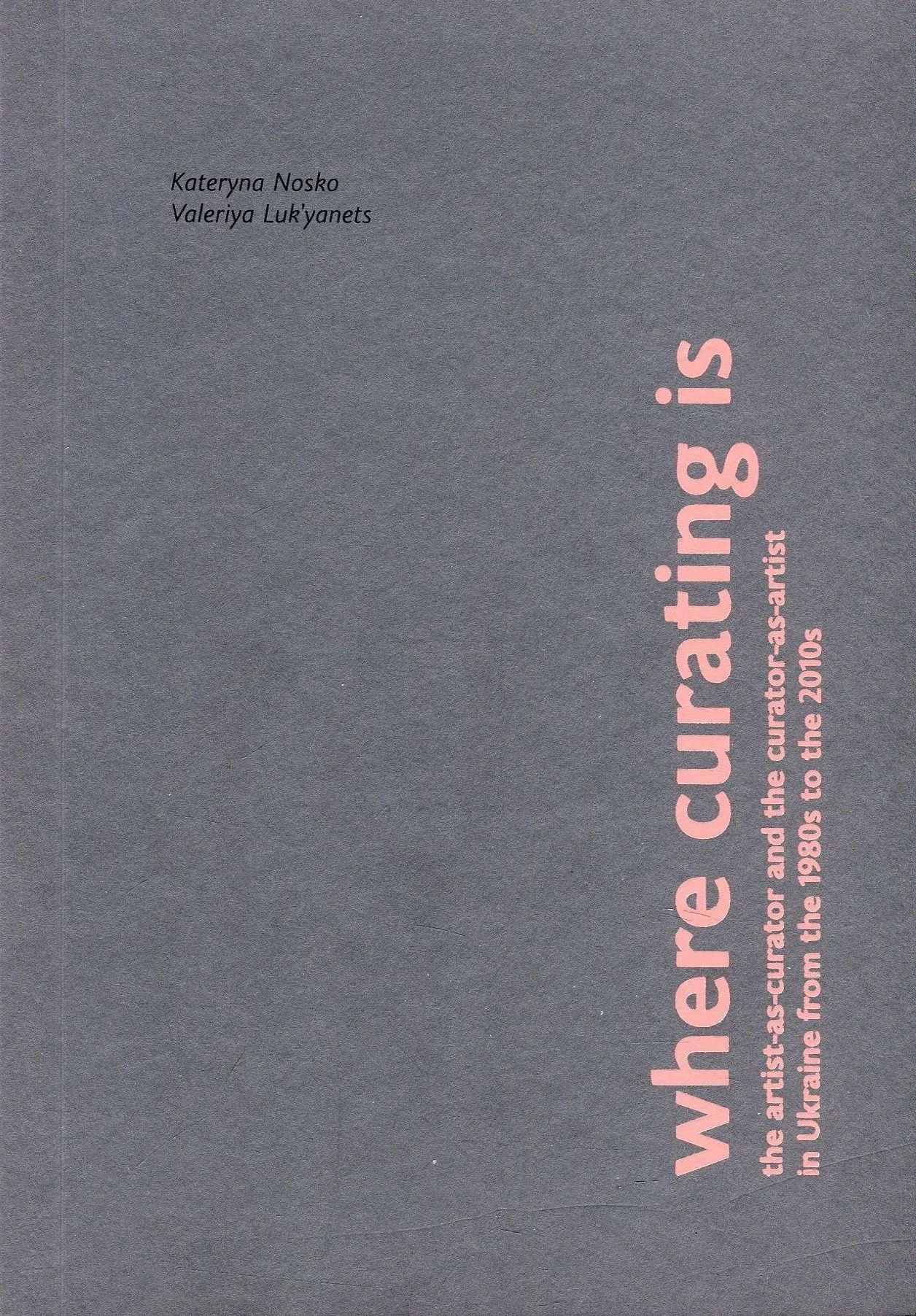 Where curating is: The artist-as-curator and the curator-as-artist in Ukraine from the 1980s to the 2010s