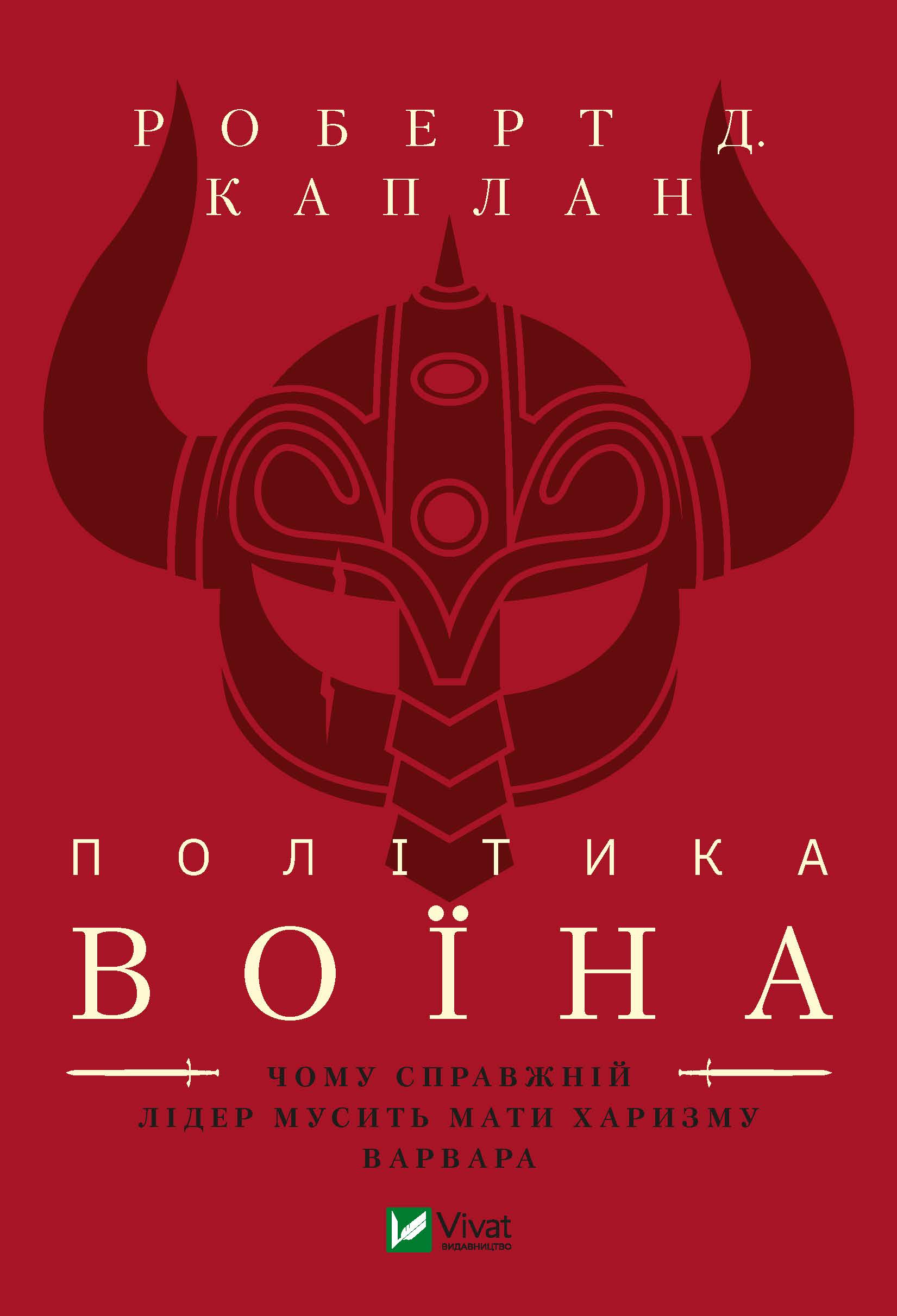 Політика воїна. Чому справжній лідер мусить мати характер варвара. Роберт Д. Каплан